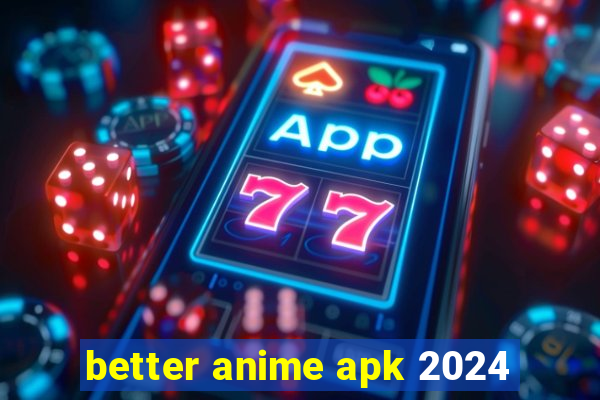 better anime apk 2024